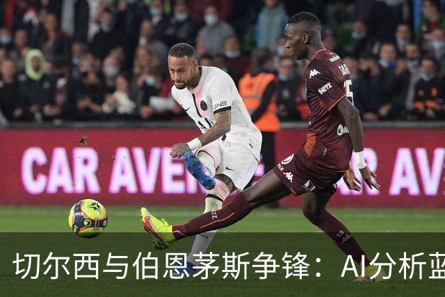 切尔西与伯恩茅斯争锋：AI分析蓝军获胜机会更大